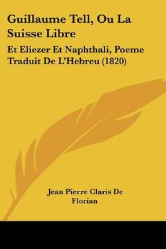 portada Guillaume Tell, Ou La Suisse Libre: Et Eliezer Et Naphthali, Poeme Traduit De L'Hebreu (1820) (en Francés)