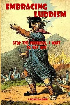 portada Embracing Luddism: Stop the Progress I Want to Get Off! (in English)
