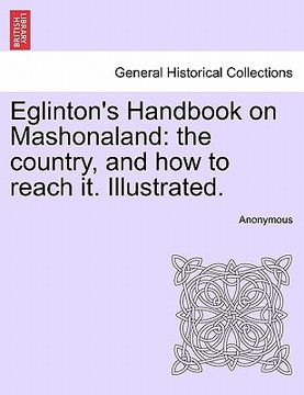 portada eglinton's handbook on mashonaland: the country, and how to reach it. illustrated. (en Inglés)