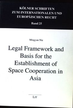 portada Legal Framework and Basis for the Establishment of Space Cooperation in Asia; Kölner Schriften zum Internationalen und Europaischen Recht / Cologne Studies in International and European Law, Band 25;