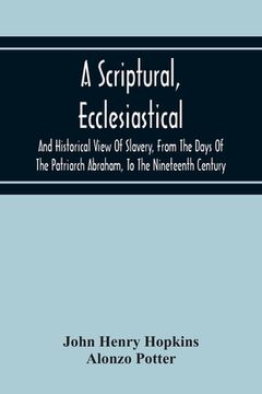 portada A Scriptural, Ecclesiastical, And Historical View Of Slavery, From The Days Of The Patriarch Abraham, To The Nineteenth Century