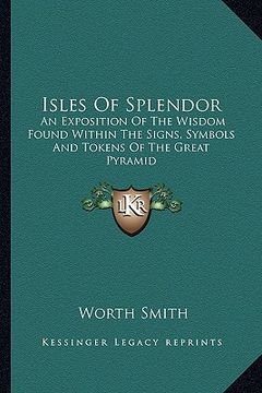 portada isles of splendor: an exposition of the wisdom found within the signs, symbols and tokens of the great pyramid (en Inglés)
