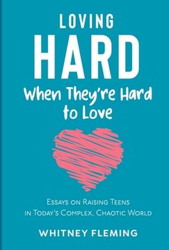 portada Loving Hard When They're Hard to Love: Essays on Raising Teens in Today's Complex, Chaotic World