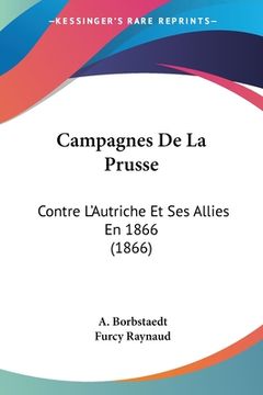 portada Campagnes De La Prusse: Contre L'Autriche Et Ses Allies En 1866 (1866) (en Francés)