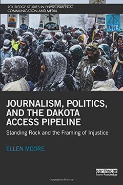 portada Journalism, Politics, and the Dakota Access Pipeline: Standing Rock and the Framing of Injustice (Routledge Studies in Environmental Communication and Media) (en Inglés)