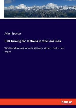 portada Roll-turning for sections in steel and iron: Working drawings for rails, sleepers, girders, bulbs, ties, angles (en Inglés)
