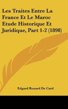 portada Les Traites Entre La France Et Le Maroc Etude Historique Et Juridique, Part 1-2 (1898) (in French)