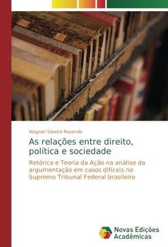 portada As relações entre direito, política e sociedade: Retórica e Teoria da Ação na análise da argumentação em casos difíceis no Supremo Tribunal Federal brasileiro