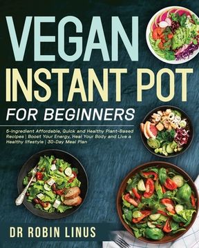 portada Vegan Instant Pot for Beginners: 5-Ingredient Affordable, Quick and Healthy Plant-Based Recipes Boost Your Energy, Heal Your Body and Live a Healthy l (en Inglés)