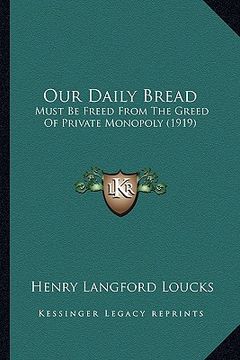 portada our daily bread: must be freed from the greed of private monopoly (1919) (en Inglés)
