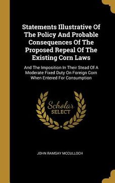 portada Statements Illustrative Of The Policy And Probable Consequences Of The Proposed Repeal Of The Existing Corn Laws: And The Imposition In Their Stead Of (en Inglés)