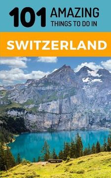 portada 101 Amazing Things to Do in Switzerland: Switzerland Travel Guide (en Inglés)
