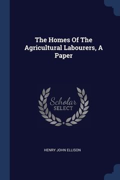 portada The Homes Of The Agricultural Labourers, A Paper (en Inglés)