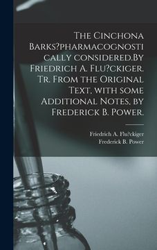 portada The Cinchona Barks?pharmacognostically Considered.By Friedrich A. Flu?ckiger. Tr. From the Original Text, With Some Additional Notes, by Frederick B. (en Inglés)