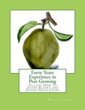 portada Forty Years Experience in Pear Growing: Telling How to Avoid Blight and Insure Good Crops (en Inglés)