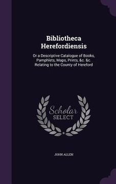 portada Bibliotheca Herefordiensis: Or a Descriptive Catalogue of Books, Pamphlets, Maps, Prints, &c. &c. Relating to the County of Hereford (en Inglés)