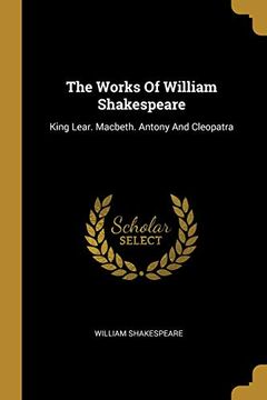 portada The Works of William Shakespeare: King Lear. Macbeth. Antony and Cleopatra (en Inglés)