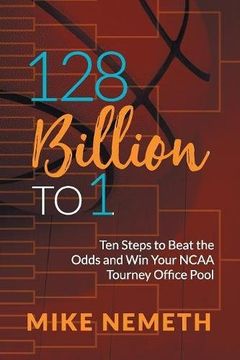 portada 128 Billion to 1: Ten Steps to Beat the Odds and Win Your NCAA Tourney Office Pool