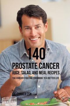 portada 140 Prostate Cancer Juice, Salad, and Meal Recipes: The Cancer-Fighting Cookbook to a Better Life (en Inglés)