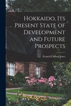 portada Hokkaido, Its Present State of Development and Future Prospects (en Inglés)