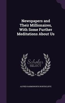 portada Newspapers and Their Millionaires, With Some Further Meditations About Us (en Inglés)