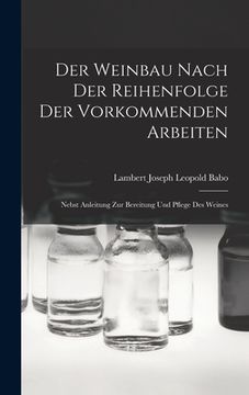 portada Der Weinbau Nach der Reihenfolge der Vorkommenden Arbeiten: Nebst Anleitung zur Bereitung und Pflege des Weines (en Alemán)