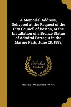 portada A Memorial Address, Delivered at the Request of the City Council of Boston, at the Installation of a Bronze Statue of Admiral Farragut in the Marine P (en Inglés)
