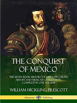 portada The Conquest of Mexico: The Seven Book History of Hernan Cortes, Mayan and Mexican Civilization, Complete in one Volume (in English)