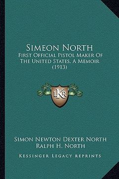 portada simeon north: first official pistol maker of the united states, a memoir (1913) (in English)