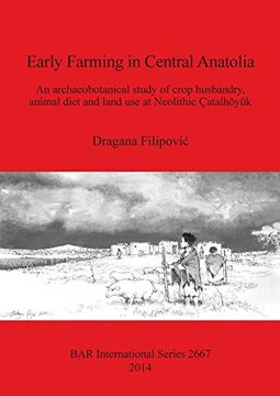 portada Early Farming in Central Anatolia: An archaeobotanical study of crop husbandry, animal diet and land use at Neolithic Çatalhöyük (BAR International Series)