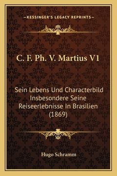 portada C. F. Ph. V. Martius V1: Sein Lebens Und Characterbild Insbesondere Seine Reiseerlebnisse In Brasilien (1869) (en Alemán)