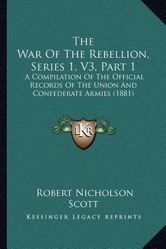 portada the war of the rebellion, series 1, v3, part 1: a compilation of the official records of the union and confederate armies (1881) (en Inglés)