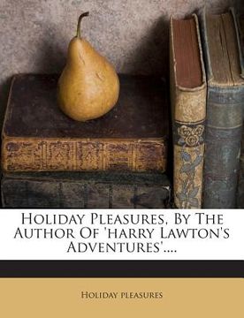 portada Holiday Pleasures, by the Author of 'Harry Lawton's Adventures'.... (in English)