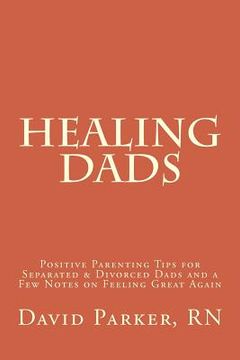 portada Healing Dads: Positive Parenting Tips for Separated & Divorced Dads and a Few Notes on Feeling Great Again (en Inglés)