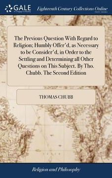 portada The Previous Question With Regard to Religion; Humbly Offer'd, as Necessary to be Consider'd, in Order to the Settling and Determining all Other Quest