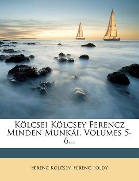 portada Kolcsei Kolcsey Ferencz Minden Munkai, Volumes 5-6... (en Húngaro)