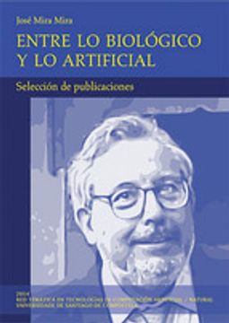 portada Entre lo biológico y lo artificial: Selección de publicaciones (Serie "Profesor José Mira Mira" en neurociencia y computación)