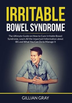 portada Irritable Bowel Syndrome: The Ultimate Guide on How to Cure Irritable Bowel Syndrome, Learn All the Important Information about IBS and What You (in English)