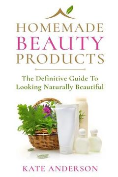 portada Homemade Beauty Products: The Definitive Guide To Looking Naturally Beautiful (en Inglés)
