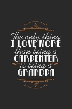 portada The Only Thing I Love More Than Being a Carpenter Is Being A Grandpa: Lovely Quote For Grandfathers And Grandson Perfect For Family Reunions/Birthdays (en Inglés)