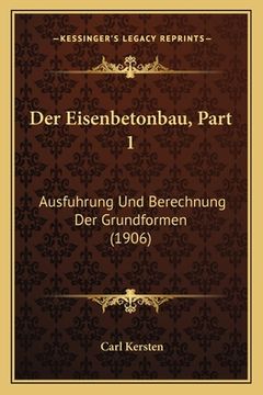 portada Der Eisenbetonbau, Part 1: Ausfuhrung Und Berechnung Der Grundformen (1906) (en Alemán)