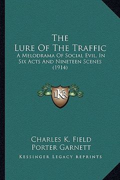 portada the lure of the traffic the lure of the traffic: a melodrama of social evil, in six acts and nineteen scenes a melodrama of social evil, in six acts a (in English)