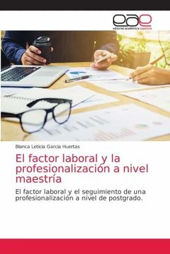 portada El Factor Laboral y la Profesionalización a Nivel Maestría: El Factor Laboral y el Seguimiento de una Profesionalización a Nivel de Postgrado.