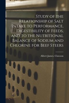 portada Study of the Relationship of Salt Intake to Performance, Digestibility of Feeds, and to the Nutritional Balance of Sodium and Chlorine for Beef Steers