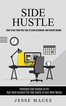 portada Side Hustle: How to Use Your Free Time to Earn Secondary and Passive Income (Profitable Side Hustles to Fill Your Bank Account the (en Inglés)