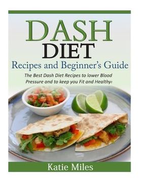 portada Dash Diet Recipes and Beginner's Guide: The Best Dash Diet Recipes to lower Blood Pressure and to keep you Fit and Healthy!