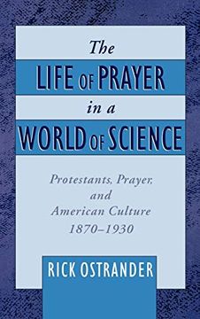 portada The Life of Prayer in a World of Science: Protestants, Prayer, and American Culture, 1870-1930 (Religion in America) (en Inglés)