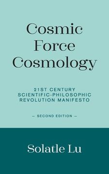 portada Cosmic Force Cosmology: 21st Century Scientific-Philosophic Revolution Manifesto (Second Edition) (in English)