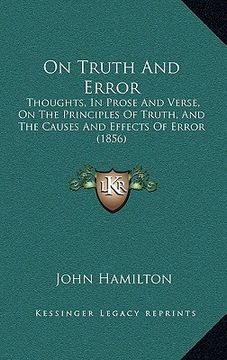 portada on truth and error: thoughts, in prose and verse, on the principles of truth, and the causes and effects of error (1856) (en Inglés)