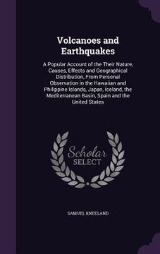 portada Volcanoes and Earthquakes: A Popular Account of the Their Nature, Causes, Effects and Geographical Distribution, From Personal Observation in the (en Inglés)